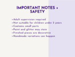 Poster-style slide titled 'Important Notes + Safety' listing safety bullets: adult supervision required; not suitable for children under 3; contains small parts; paint and glitter may stain; finished pieces are decorative; handmade variations may happen.
